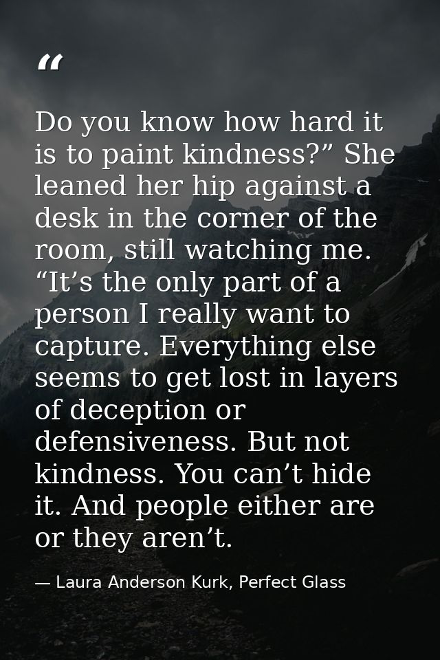 Do you know how hard it is to paint kindness?” She leaned her hip against a desk in the corner of the room, still watchi — Laura Anderson Kurk, Perfect Glass