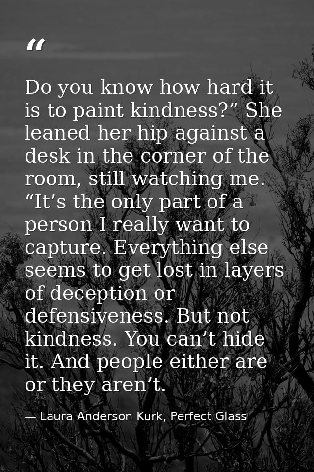 Do you know how hard it is to paint kindness?” She leaned her hip against a desk in the corner of the room, still watchi — Laura Anderson Kurk, Perfect Glass