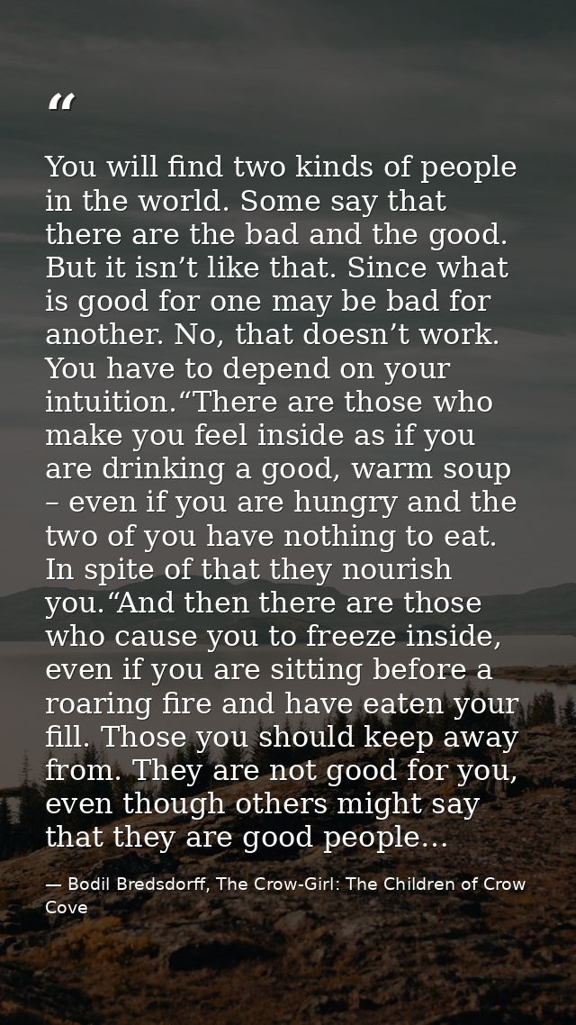You will find two kinds of people in the world. Some say that there are the bad and the good. But it isn’t like that. Si — Bodil Bredsdorff, The Crow-Girl: The Children of Crow Cove