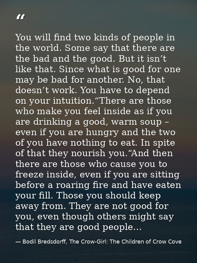 You will find two kinds of people in the world. Some say that there are the bad and the good. But it isn’t like that. Si — Bodil Bredsdorff, The Crow-Girl: The Children of Crow Cove
