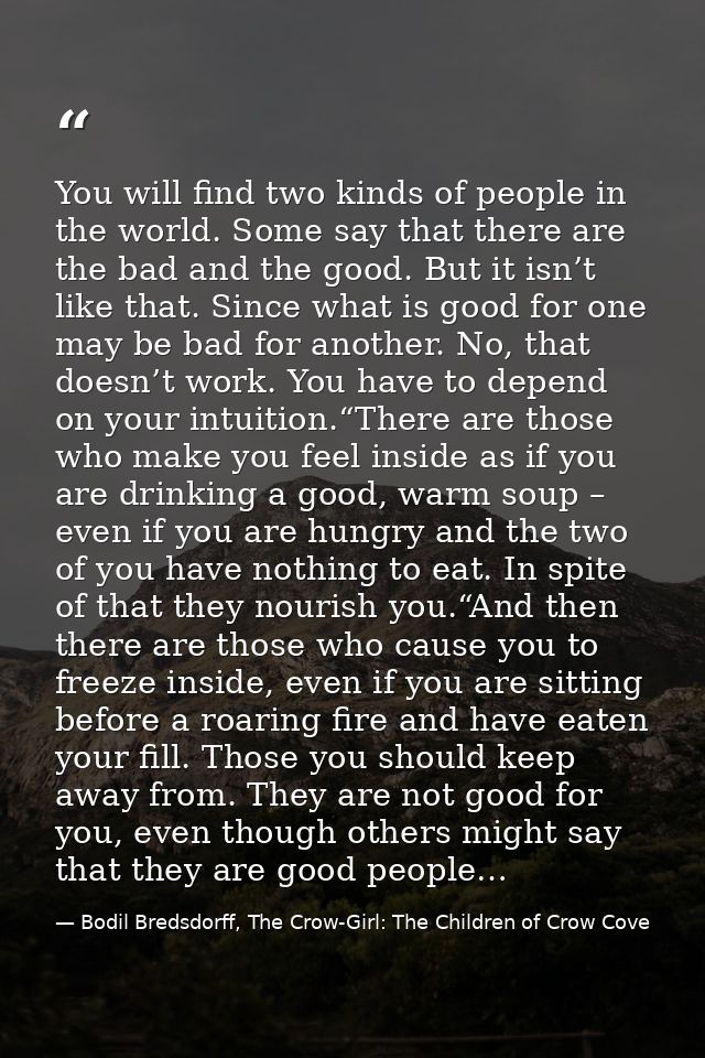 You will find two kinds of people in the world. Some say that there are the bad and the good. But it isn’t like that. Si — Bodil Bredsdorff, The Crow-Girl: The Children of Crow Cove