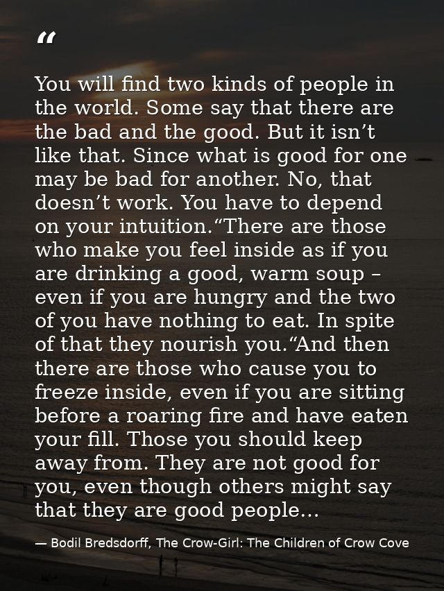 You will find two kinds of people in the world. Some say that there are the bad and the good. But it isn’t like that. Si — Bodil Bredsdorff, The Crow-Girl: The Children of Crow Cove