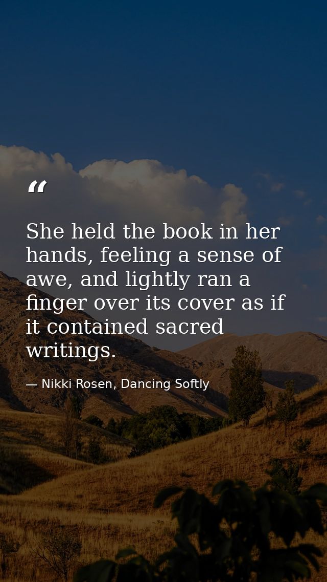 She held the book in her hands, feeling a sense of awe, and lightly ran a finger over its cover as if it contained sacre — Nikki Rosen, Dancing Softly