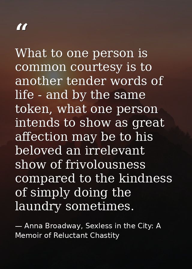 What to one person is common courtesy is to another tender words of life - and by the same token, what one person intend — Anna Broadway, Sexless in the City: A Memoir of Reluctant Chastity