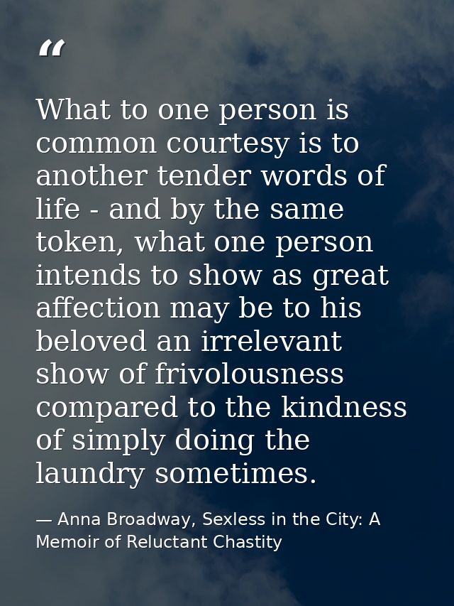 What to one person is common courtesy is to another tender words of life - and by the same token, what one person intend — Anna Broadway, Sexless in the City: A Memoir of Reluctant Chastity