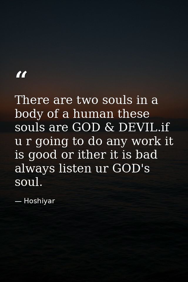 There are two souls in a body of a human these souls are GOD & DEVIL.if u r going to do any work it is good or ither it  — Hoshiyar