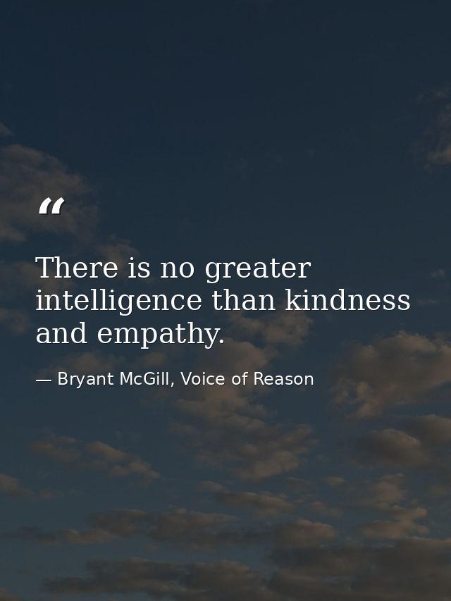 There is no greater intelligence than kindness and empathy. — Bryant McGill, Voice of Reason