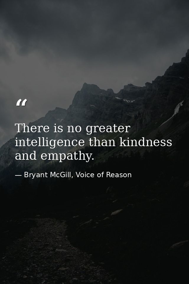 There is no greater intelligence than kindness and empathy. — Bryant McGill, Voice of Reason