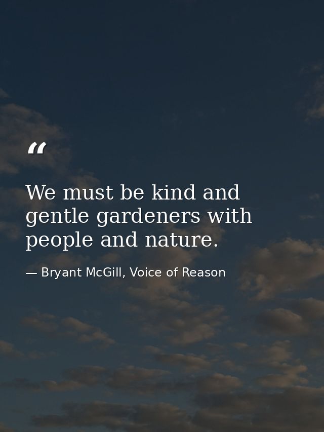 We must be kind and gentle gardeners with people and nature. — Bryant McGill, Voice of Reason