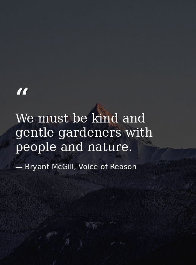 We must be kind and gentle gardeners with people and nature. — Bryant McGill, Voice of Reason