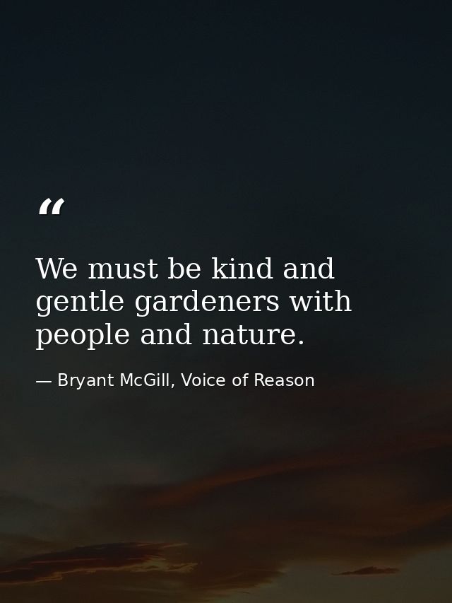 We must be kind and gentle gardeners with people and nature. — Bryant McGill, Voice of Reason