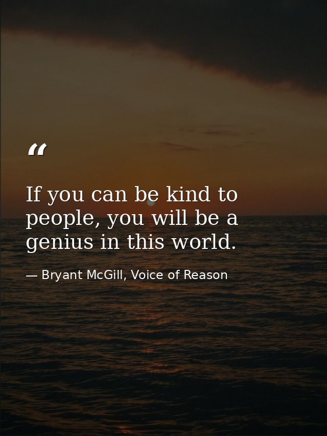 If you can be kind to people, you will be a genius in this world. — Bryant McGill, Voice of Reason