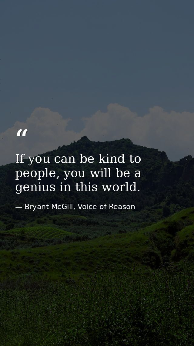 If you can be kind to people, you will be a genius in this world. — Bryant McGill, Voice of Reason