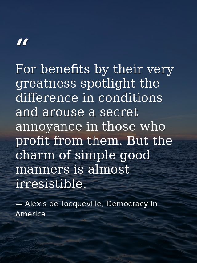 For benefits by their very greatness spotlight the difference in conditions and arouse a secret annoyance in those who p — Alexis de Tocqueville, Democracy in America