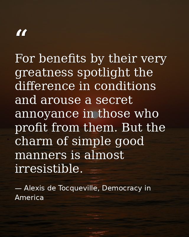 For benefits by their very greatness spotlight the difference in conditions and arouse a secret annoyance in those who p — Alexis de Tocqueville, Democracy in America