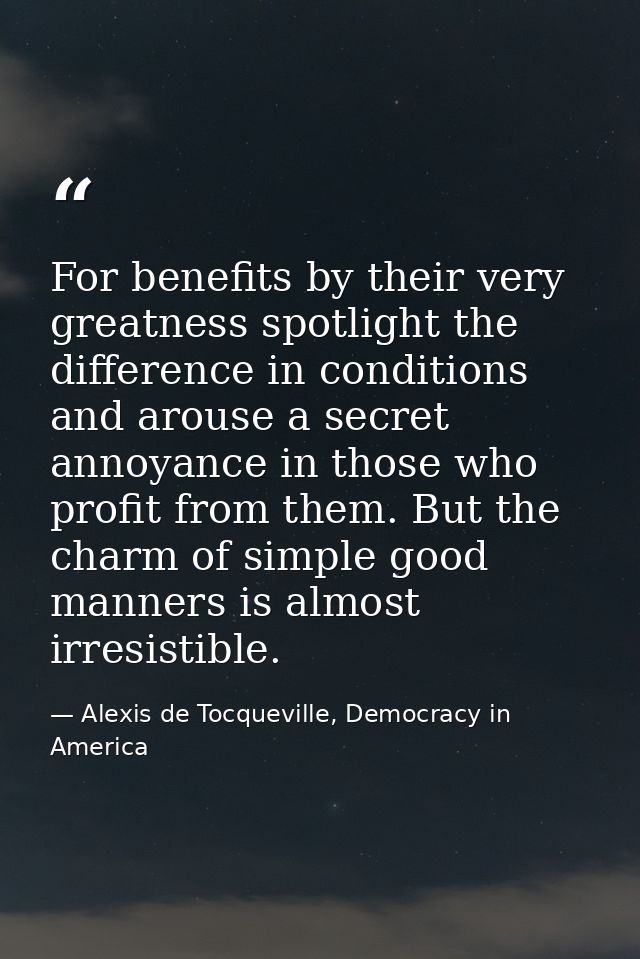 For benefits by their very greatness spotlight the difference in conditions and arouse a secret annoyance in those who p — Alexis de Tocqueville, Democracy in America