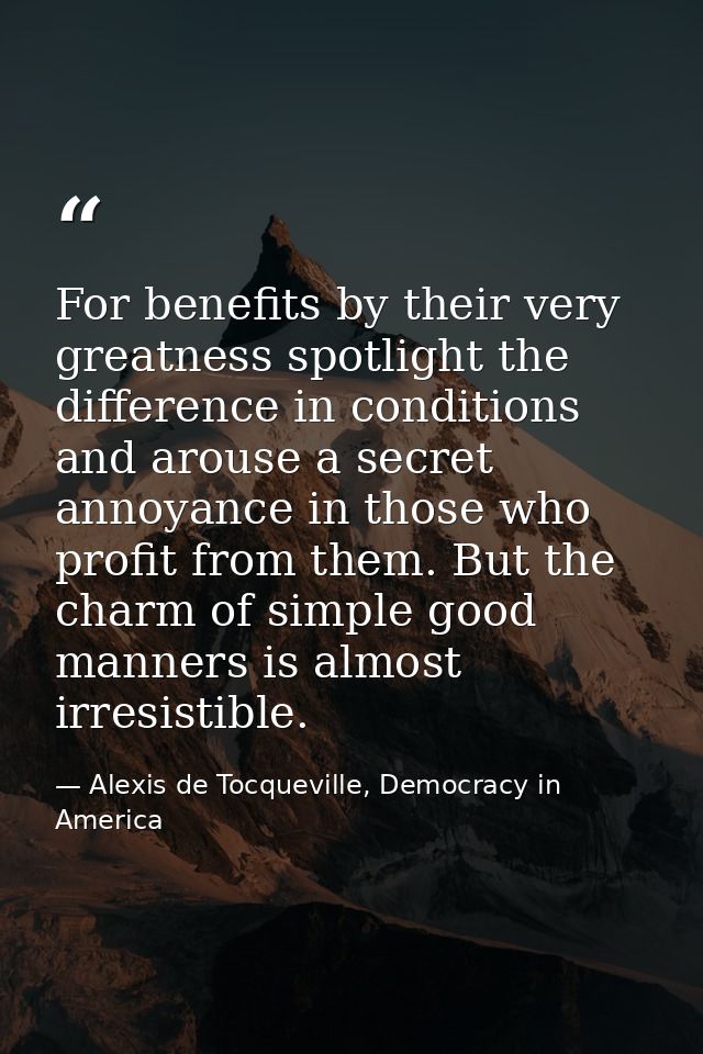 For benefits by their very greatness spotlight the difference in conditions and arouse a secret annoyance in those who p — Alexis de Tocqueville, Democracy in America