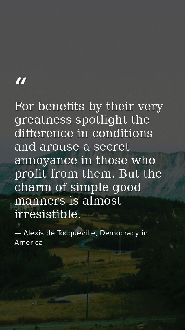 For benefits by their very greatness spotlight the difference in conditions and arouse a secret annoyance in those who p — Alexis de Tocqueville, Democracy in America