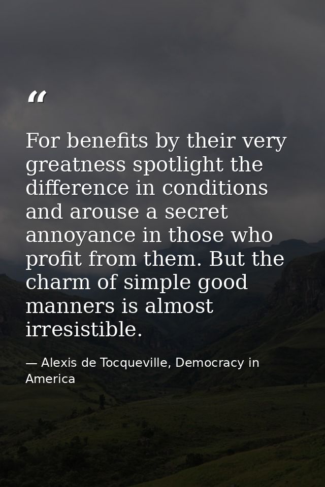For benefits by their very greatness spotlight the difference in conditions and arouse a secret annoyance in those who p — Alexis de Tocqueville, Democracy in America