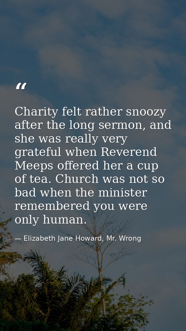 Charity felt rather snoozy after the long sermon, and she was really very grateful when Reverend Meeps offered her a cup — Elizabeth Jane Howard, Mr. Wrong
