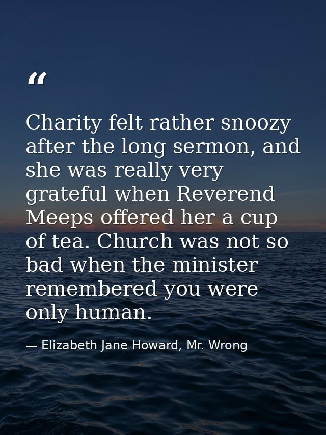 Charity felt rather snoozy after the long sermon, and she was really very grateful when Reverend Meeps offered her a cup — Elizabeth Jane Howard, Mr. Wrong