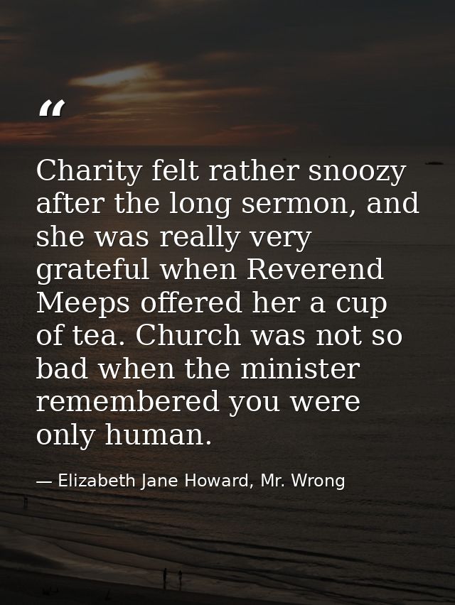 Charity felt rather snoozy after the long sermon, and she was really very grateful when Reverend Meeps offered her a cup — Elizabeth Jane Howard, Mr. Wrong