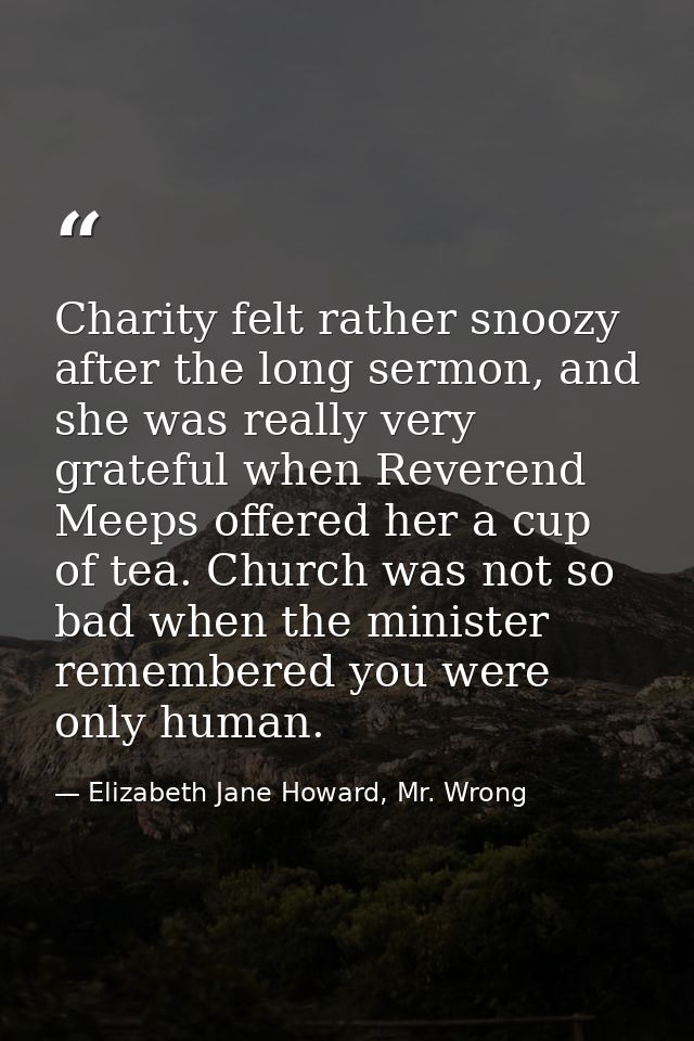 Charity felt rather snoozy after the long sermon, and she was really very grateful when Reverend Meeps offered her a cup — Elizabeth Jane Howard, Mr. Wrong