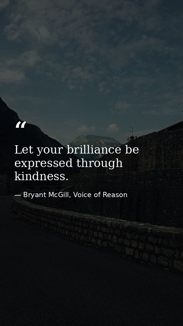 Let your brilliance be expressed through kindness. — Bryant McGill, Voice of Reason
