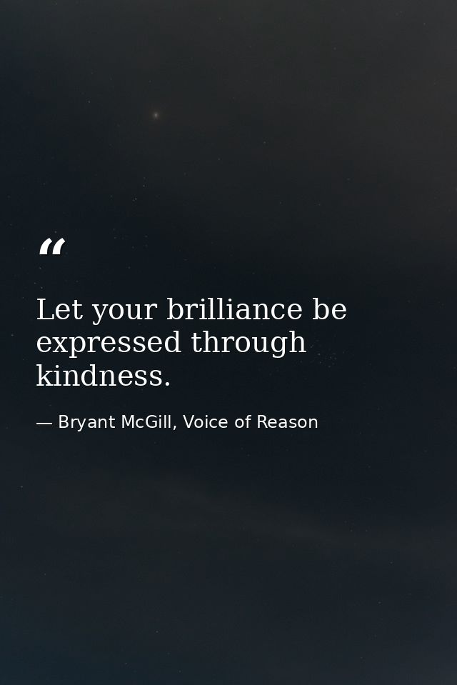 Let your brilliance be expressed through kindness. — Bryant McGill, Voice of Reason