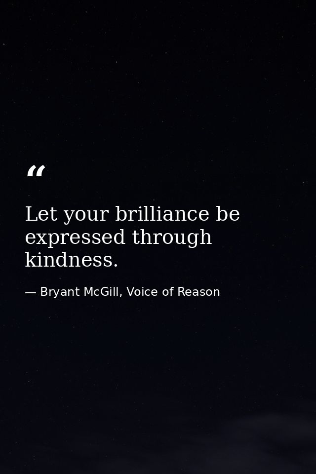 Let your brilliance be expressed through kindness. — Bryant McGill, Voice of Reason
