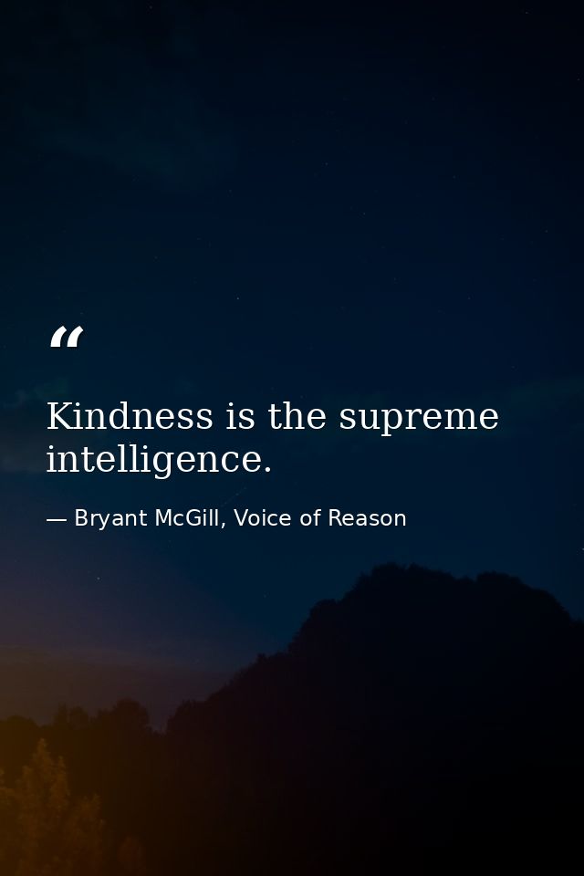 Kindness is the supreme intelligence. — Bryant McGill, Voice of Reason