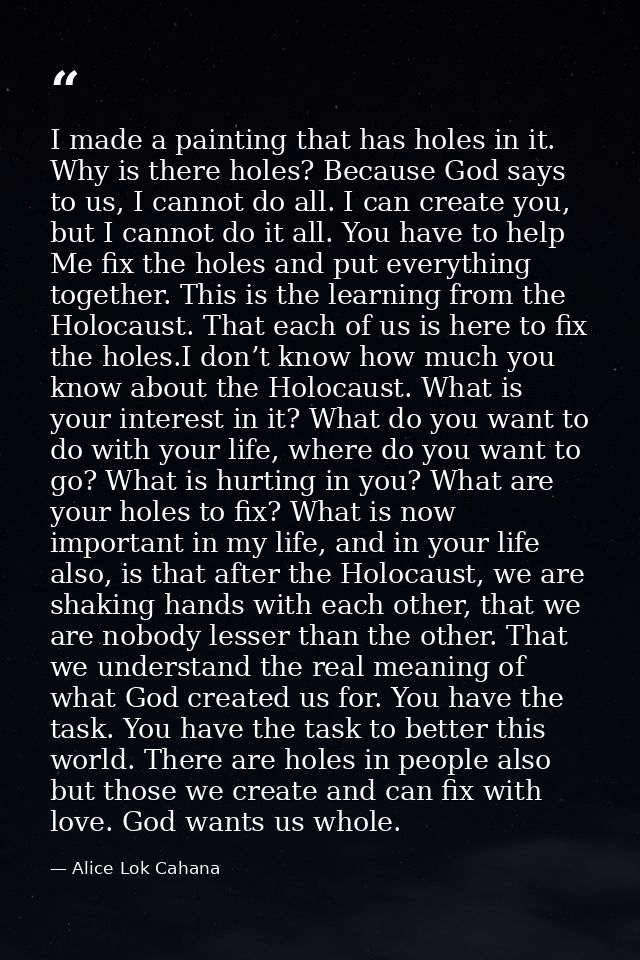 I made a painting that has holes in it. Why is there holes? Because God says to us, I cannot do all. I can create you, b — Alice Lok Cahana