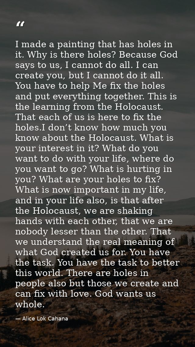 I made a painting that has holes in it. Why is there holes? Because God says to us, I cannot do all. I can create you, b — Alice Lok Cahana