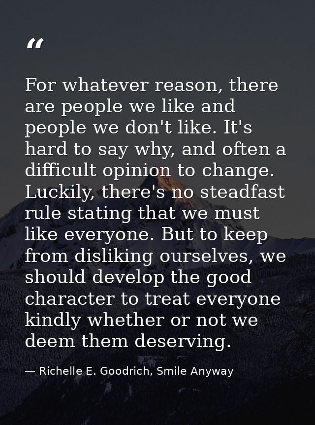 For whatever reason, there are people we like and people we don't like. It's hard to say why, and often a difficult opin — Richelle E. Goodrich, Smile Anyway