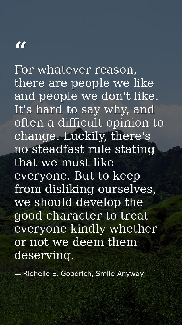 For whatever reason, there are people we like and people we don't like. It's hard to say why, and often a difficult opin — Richelle E. Goodrich, Smile Anyway