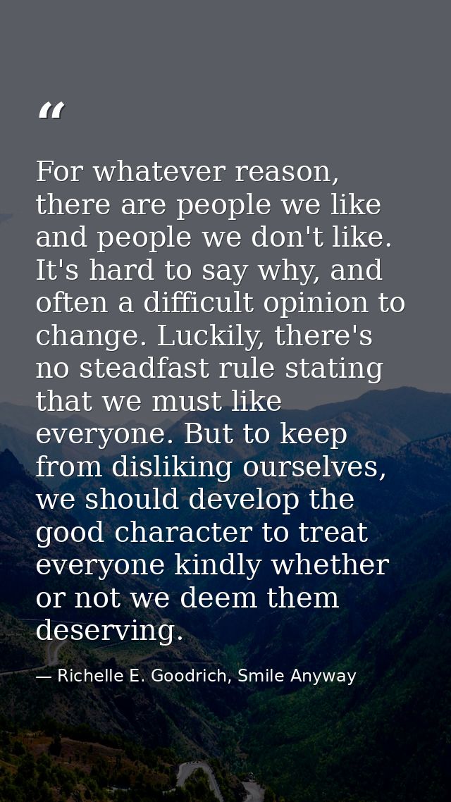 For whatever reason, there are people we like and people we don't like. It's hard to say why, and often a difficult opin — Richelle E. Goodrich, Smile Anyway