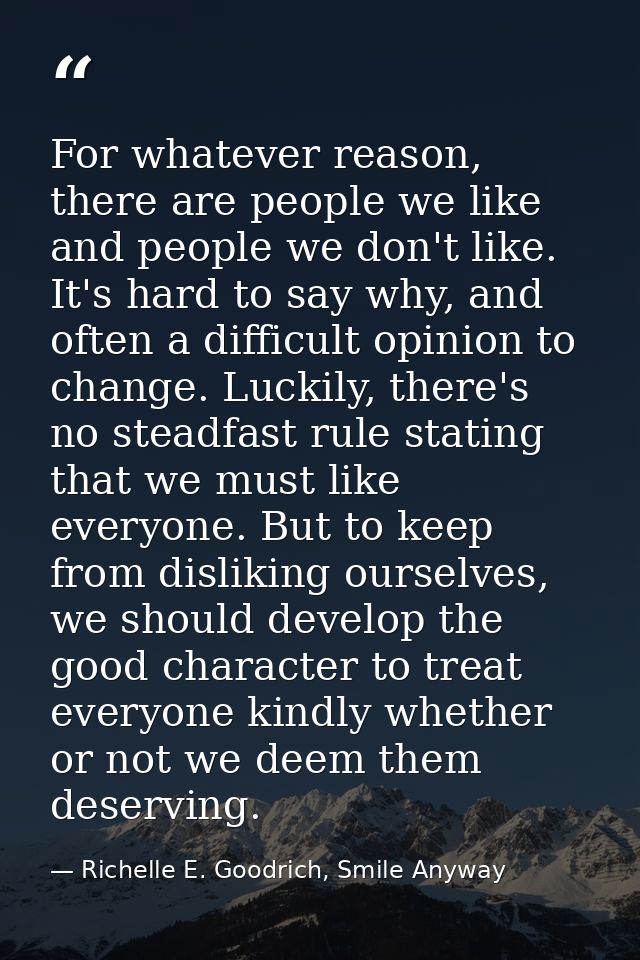 For whatever reason, there are people we like and people we don't like. It's hard to say why, and often a difficult opin — Richelle E. Goodrich, Smile Anyway