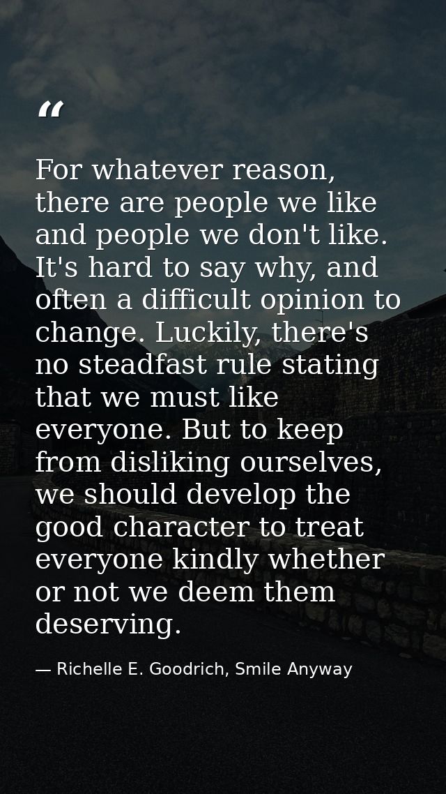 For whatever reason, there are people we like and people we don't like. It's hard to say why, and often a difficult opin — Richelle E. Goodrich, Smile Anyway