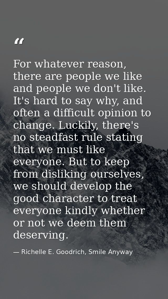 For whatever reason, there are people we like and people we don't like. It's hard to say why, and often a difficult opin — Richelle E. Goodrich, Smile Anyway