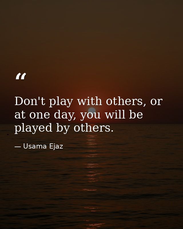 Don't play with others, or at one day, you will be played by others. — Usama Ejaz