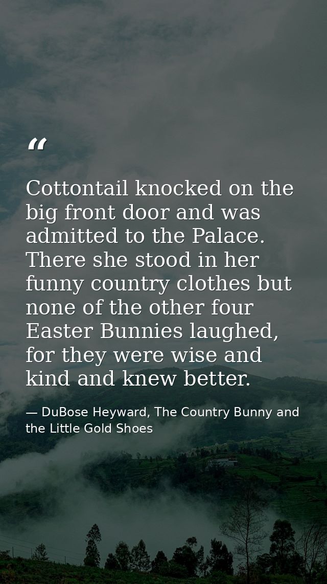 Cottontail knocked on the big front door and was admitted to the Palace. There she stood in her funny country clothes bu — DuBose Heyward, The Country Bunny and the Little Gold Shoes