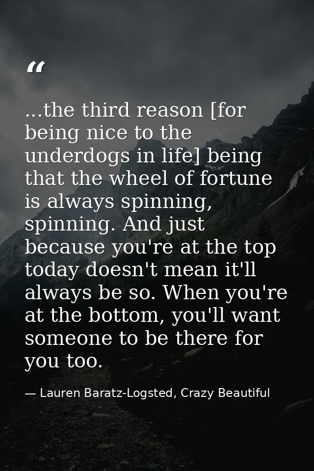 ...the third reason [for being nice to the underdogs in life] being that the wheel of fortune is always spinning, spinni — Lauren Baratz-Logsted, Crazy Beautiful