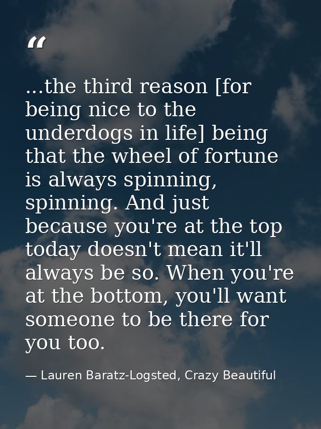...the third reason [for being nice to the underdogs in life] being that the wheel of fortune is always spinning, spinni — Lauren Baratz-Logsted, Crazy Beautiful