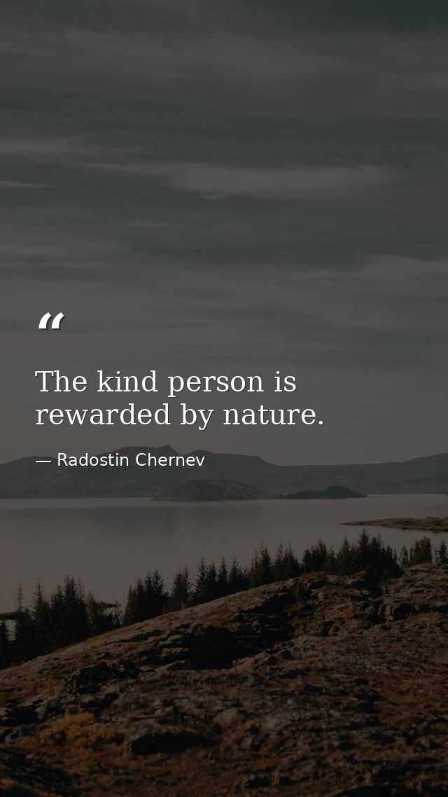 The kind person is rewarded by nature. — Radostin Chernev