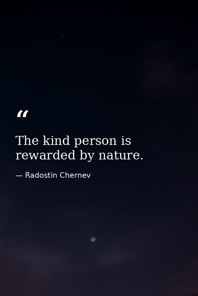 The kind person is rewarded by nature. — Radostin Chernev