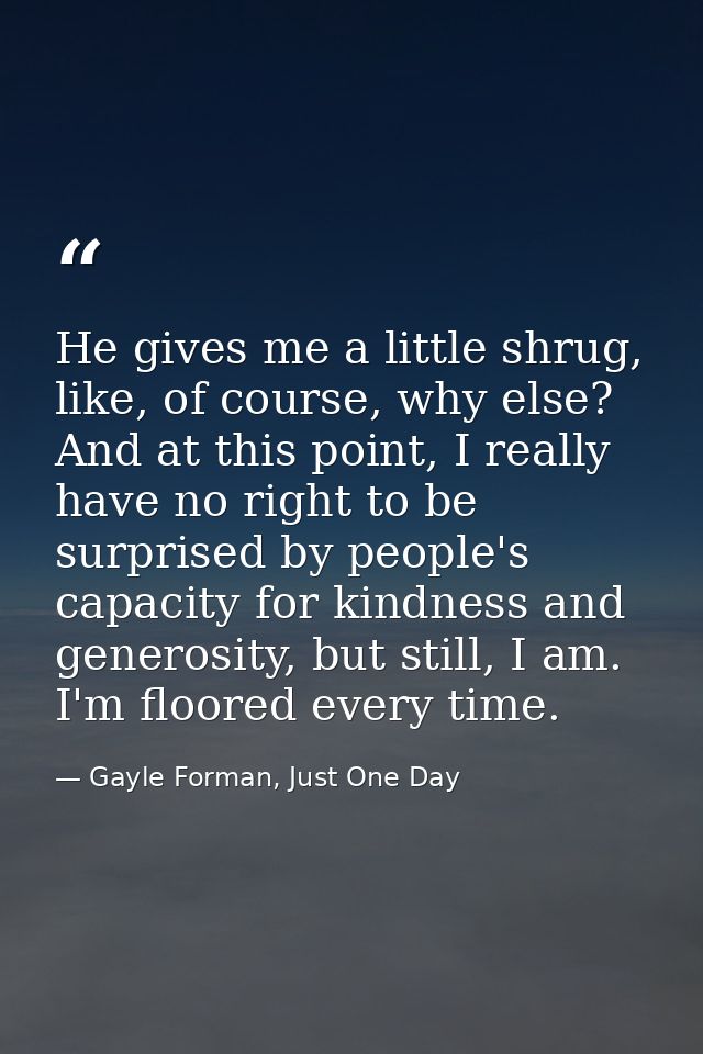 He gives me a little shrug, like, of course, why else? And at this point, I really have no right to be surprised by peop — Gayle Forman, Just One Day