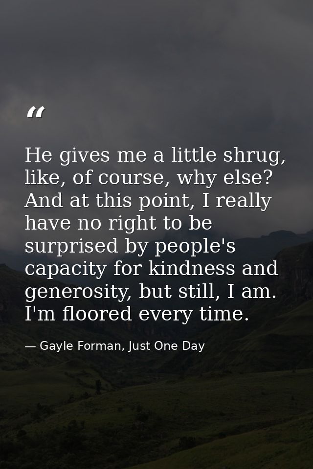 He gives me a little shrug, like, of course, why else? And at this point, I really have no right to be surprised by peop — Gayle Forman, Just One Day
