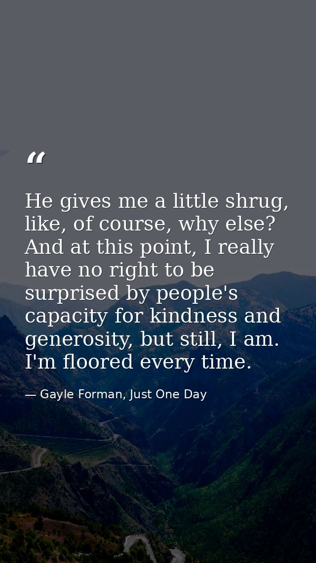 He gives me a little shrug, like, of course, why else? And at this point, I really have no right to be surprised by peop — Gayle Forman, Just One Day
