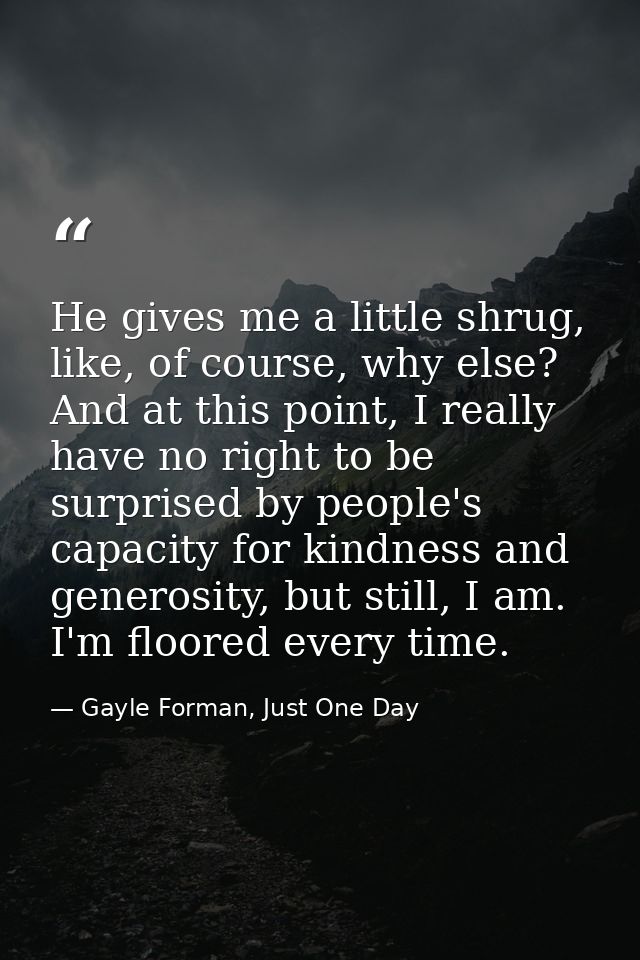 He gives me a little shrug, like, of course, why else? And at this point, I really have no right to be surprised by peop — Gayle Forman, Just One Day