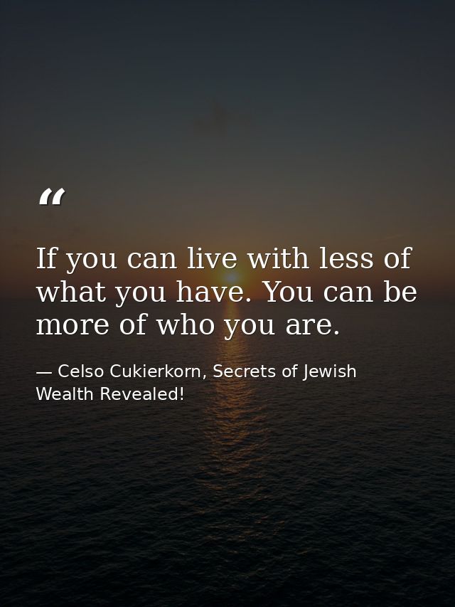 If you can live with less of what you have. You can be more of who you are. — Celso Cukierkorn, Secrets of Jewish Wealth Revealed!